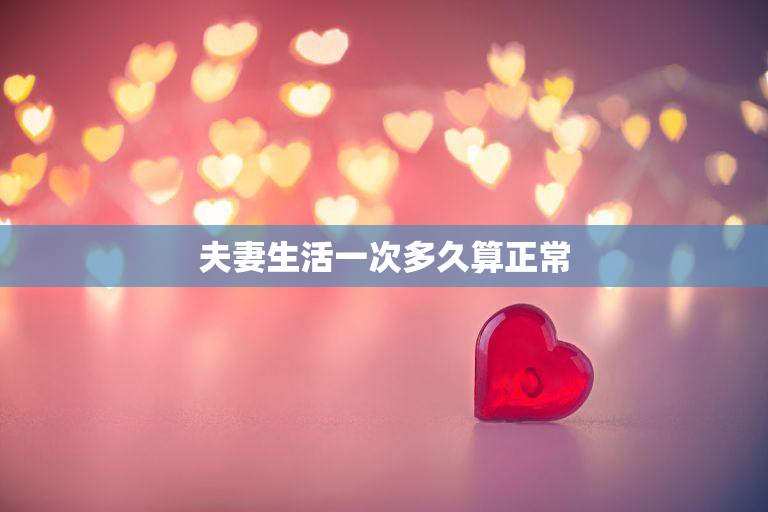 夫妻生活一次多久算正常(探讨频率与夫妻关系的关系)