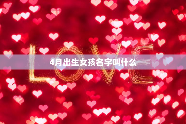 4月出生女孩名字叫什么(如何选择最适合的名字)