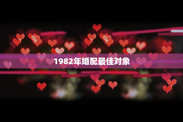 1982年婚配最佳对象(如何选择)