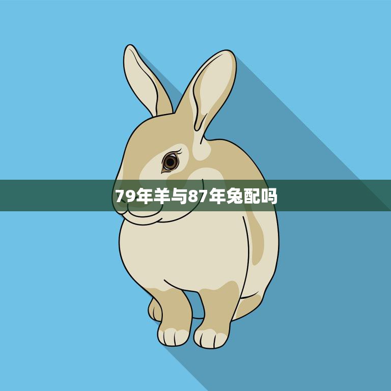 79年羊与87年兔配吗(星座专家揭秘)
