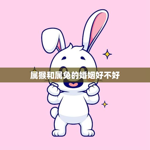 属猴和属兔的婚姻好不好(星座配对分析)