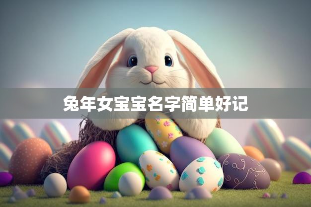 兔年女宝宝名字简单好记(10个可爱又容易记住的名字推荐)