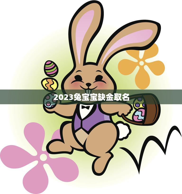 2023兔宝宝缺金取名(如何给兔宝宝取名)