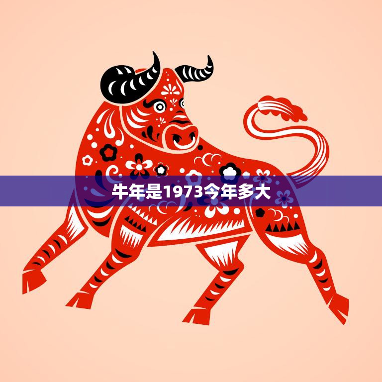 牛年是1973今年多大(回顾牛年人的成长历程)