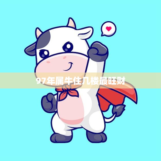 97年属牛住几楼最旺财(楼层选择攻略)