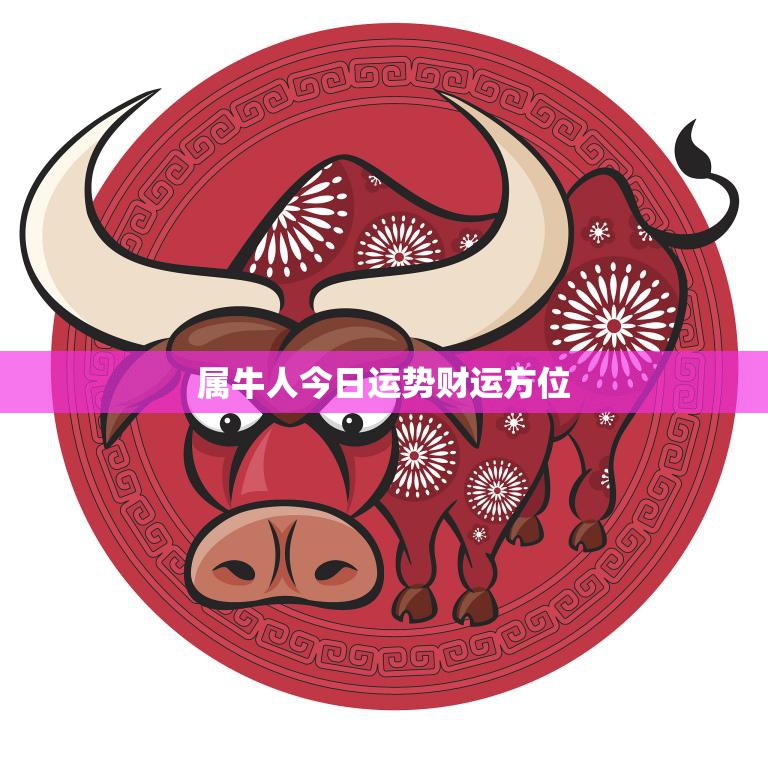 属牛人今日运势财运方位(财富方向指引)