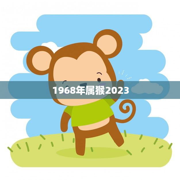 1968年属猴2023(猴年重逢属猴人运势如何)
