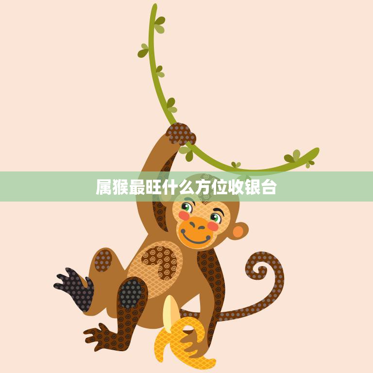 属猴最旺什么方位收银台(揭秘猴年财运飙升的秘密)