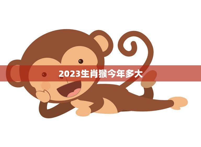 2023生肖猴今年多大(猴年生肖年龄计算方法解析)