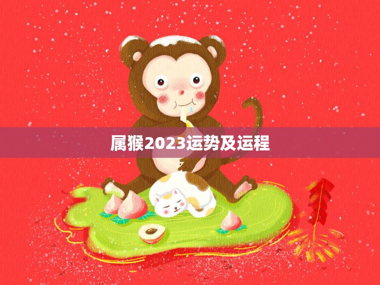 属猴2023运势及运程(猴年大展宏图财运亨通)