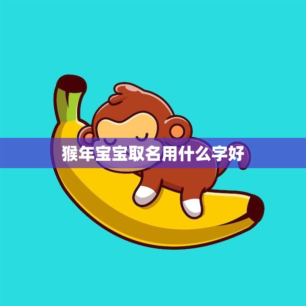 猴年宝宝取名用什么字好(如何选择适合的名字)