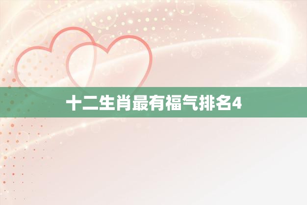 十二生肖最有福气排名4(哪些属相能享受幸福美好的人生)