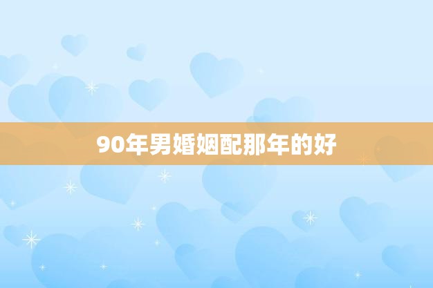 90年男婚姻配那年的好(回顾90年代男性婚姻的优点)