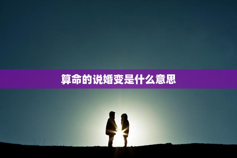 算命的说婚变是什么意思(揭秘婚姻中的危机信号)
