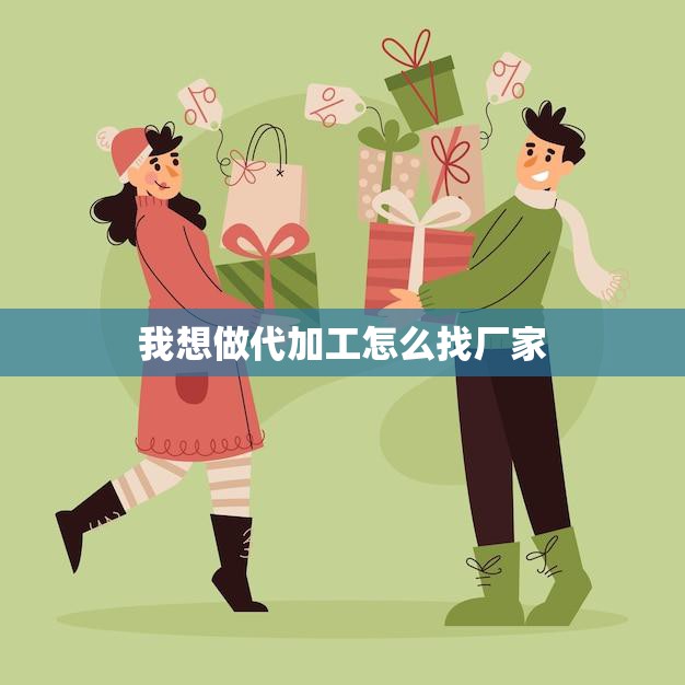 我想做代加工怎么找厂家(如何快速找到合适的加工厂家)
