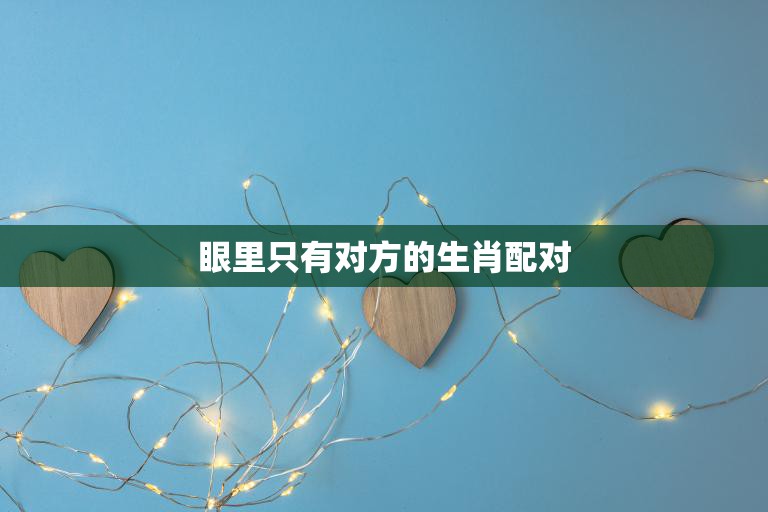 眼里只有对方的生肖配对(真爱无需多言)
