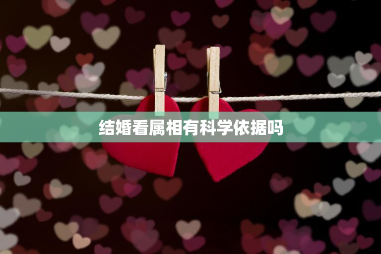 结婚看属相有科学依据吗(探究属相对婚姻的影响)