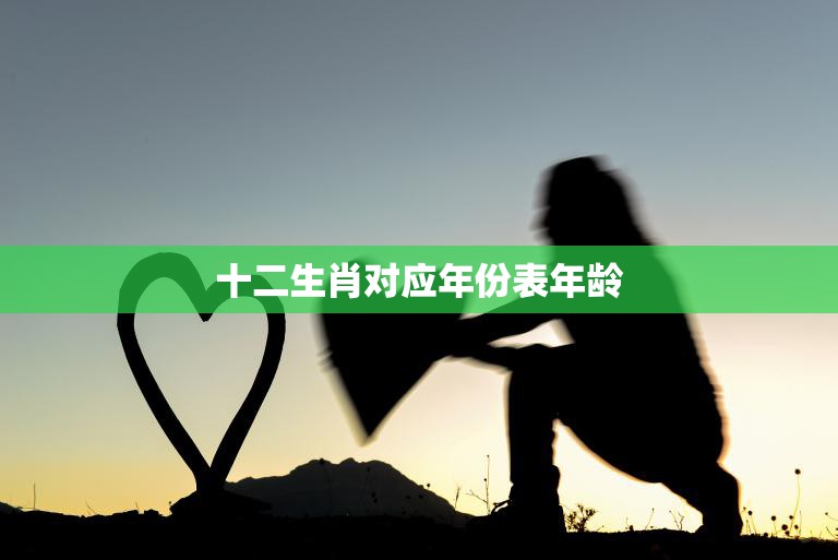 十二生肖对应年份表年龄(你的年龄是否合你的生肖)