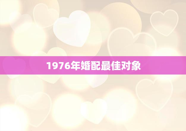1976年婚配最佳对象(如何选择)