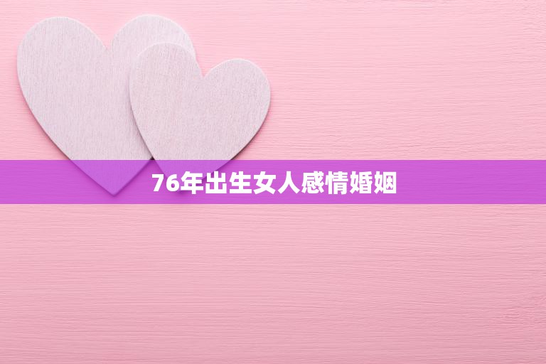 76年出生女人感情婚姻(如何在婚姻中自我)