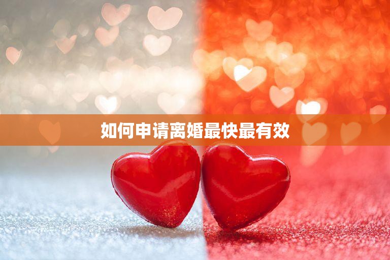 如何申请离婚最快最有效(快速离婚攻略省时省力省心)