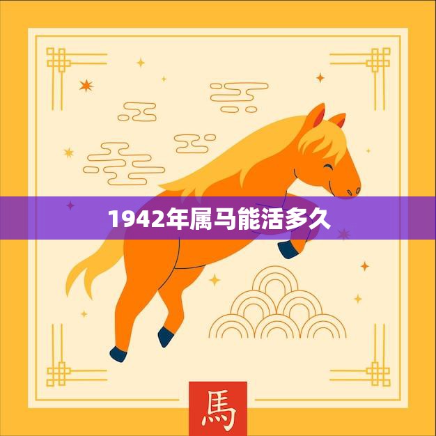 1942年属马能活多久(马年出生的人寿命预测)