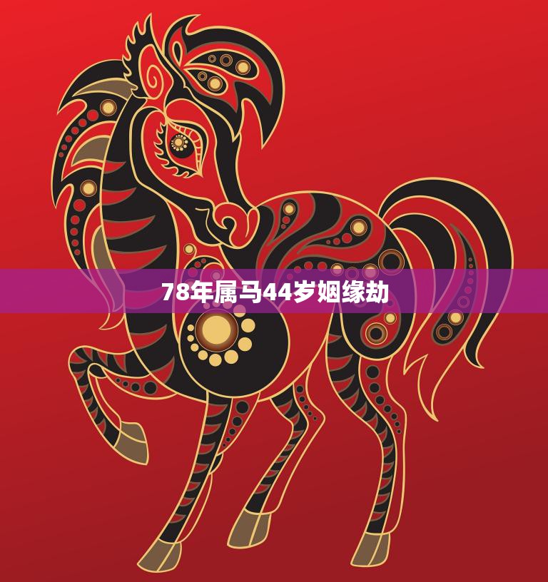 78年属马44岁姻缘劫(如何化解)