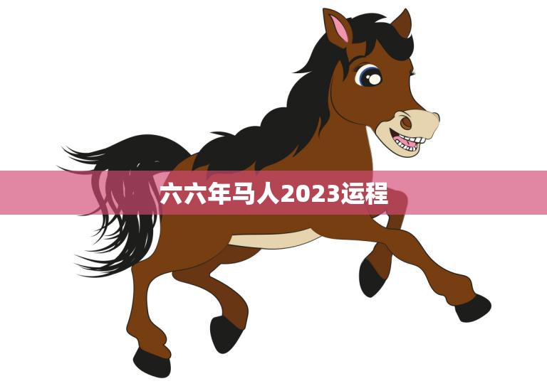 六六年马人2023运程(马上开启运势如何)