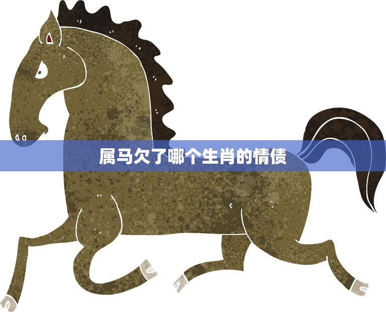 属马欠了哪个生肖的情债(揭秘十二生肖情缘奥秘)