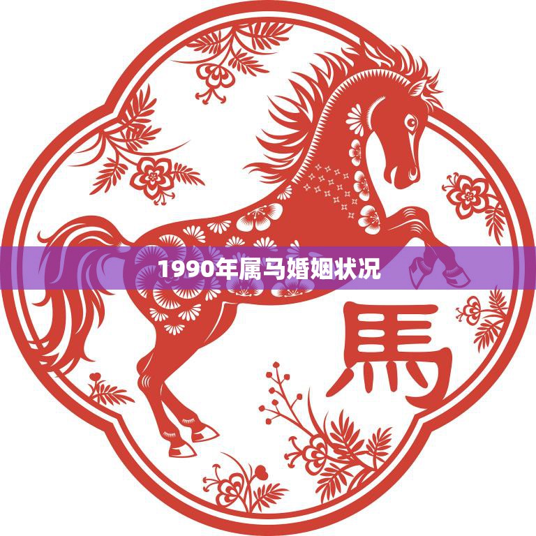 1990年属马婚姻状况(马年人的婚姻运势如何)