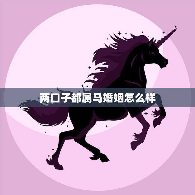 两口子都属马婚姻怎么样(幸福马到成功)