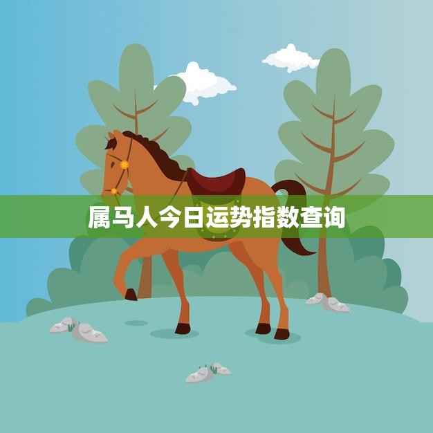 属马人今日运势指数查询(马儿飞奔运势如何)