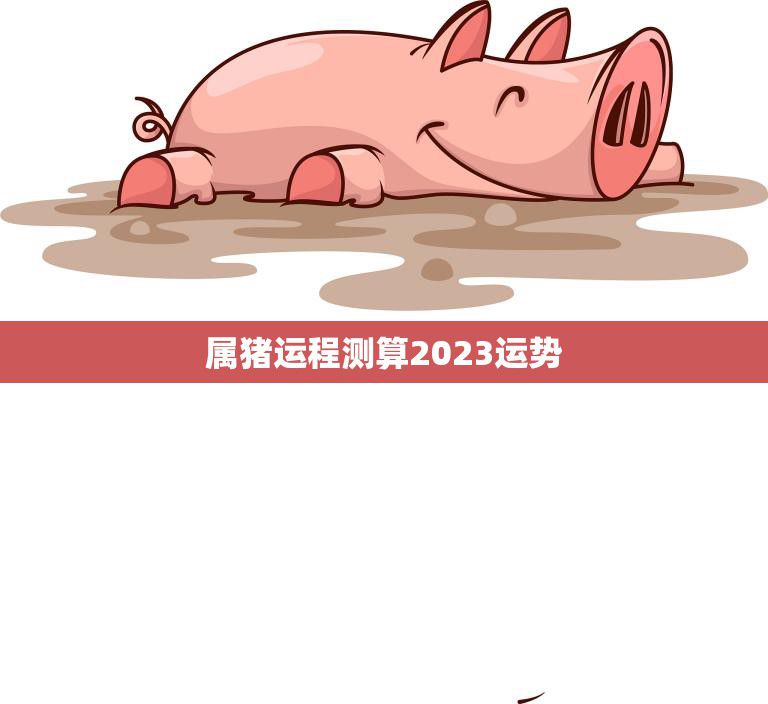 属猪运程测算2023运势(猪年大展宏图财运亨通事业顺利)