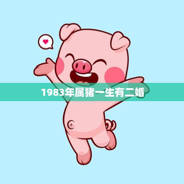 1983年属猪一生有二婚(命运多舛婚姻多变)
