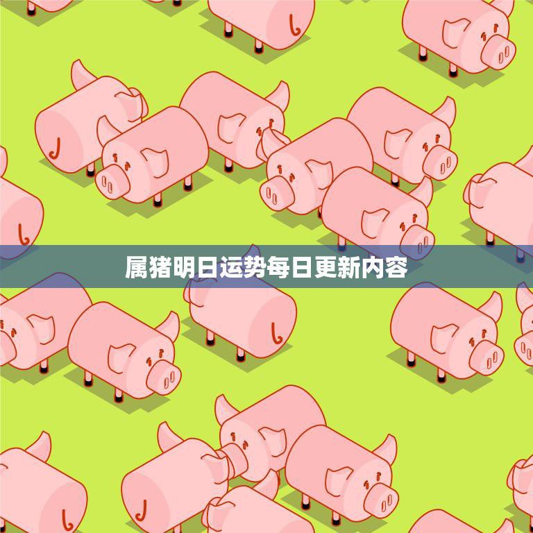 属猪明日运势每日更新内容(猪年好运连连明日财运亨通)