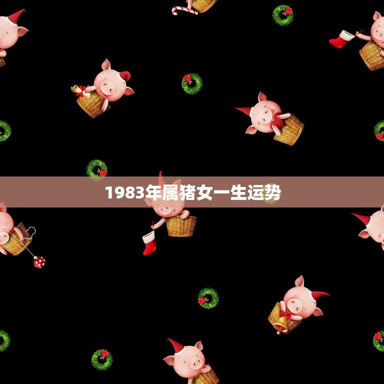 1983年属猪女一生运势(幸福事业顺利)