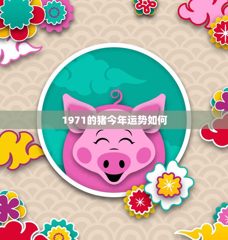 1971的猪今年运势如何(财运旺盛事业顺利但要注意健康问题)
