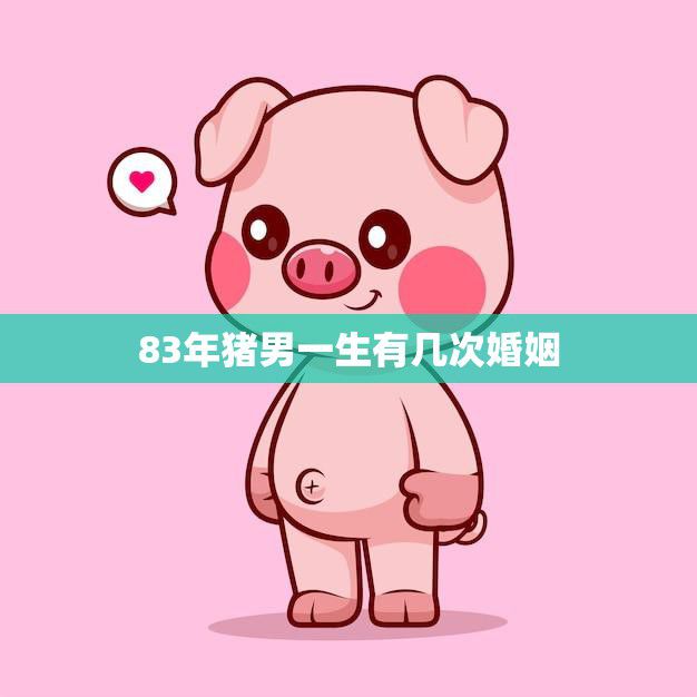 83年猪男一生有几次婚姻(揭秘他的婚姻经历让人唏嘘不已)