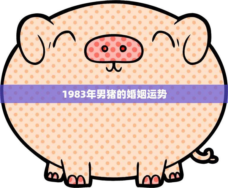 1983年男猪的婚姻运势(婚姻幸福指日可待)