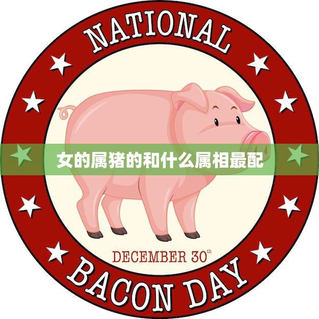 女的属猪的和什么属相最配(寻找最佳配对)
