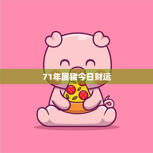 71年属猪今日财运(如何走出财务困境的秘诀)