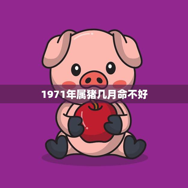 1971年属猪几月命不好(如何化解命运不利)
