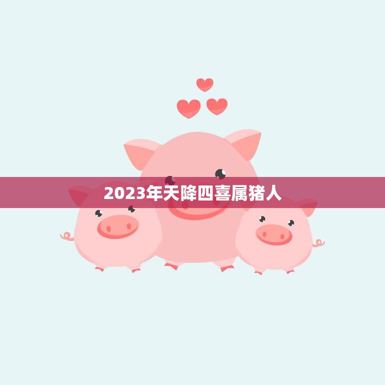 2023年天降四喜属猪人(幸运降临财富与好运双双到来)