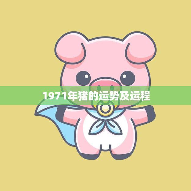 1971年猪的运势及运程(猪年大吉财运亨通事业有成)