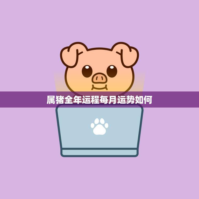 属猪全年运程每月运势如何(猪年好运连连月月财源滚滚)
