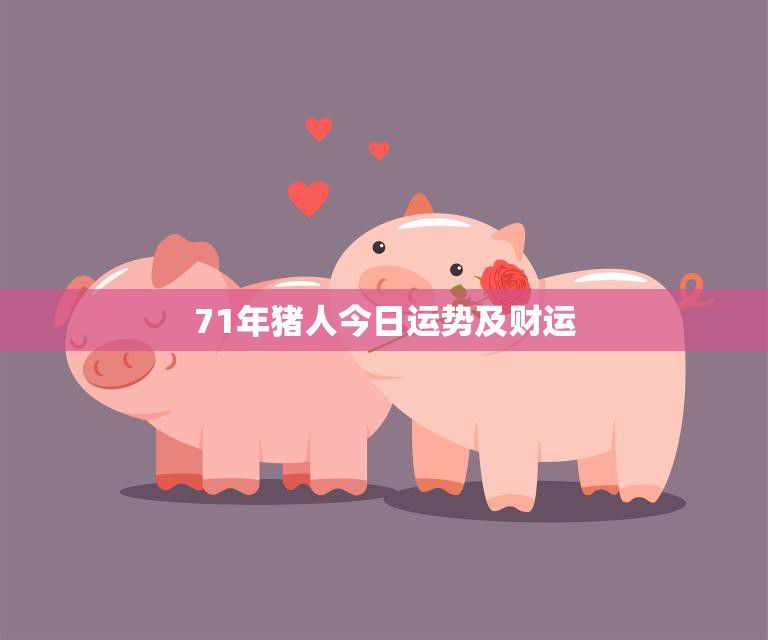 71年猪人今日运势及财运(财运亨通运势旺盛)