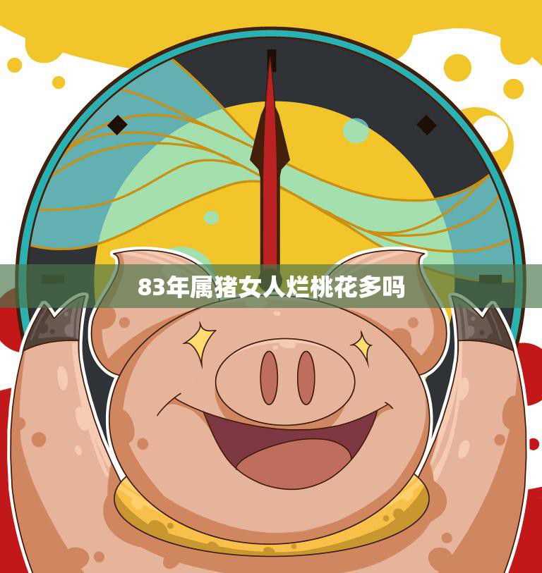 83年属猪女人烂桃花多吗(解析猪年桃花运势)
