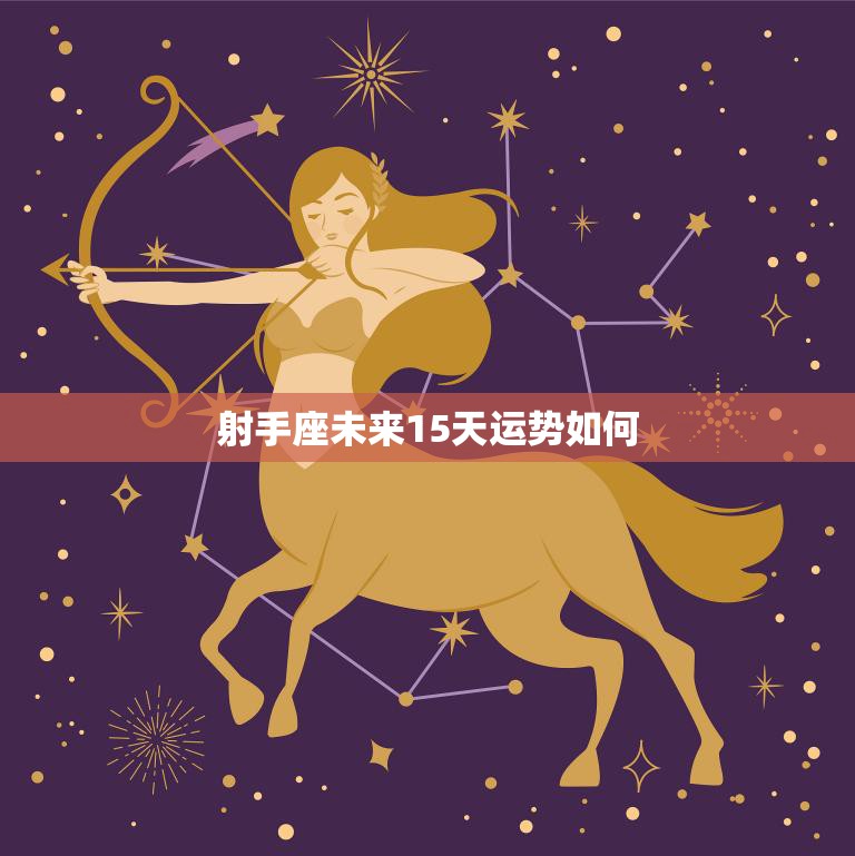射手座未来15天运势如何(星座运势预测)