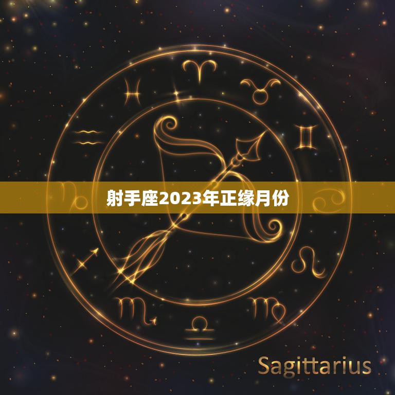 射手座2023年正缘月份(揭秘命中注定的爱情月份)