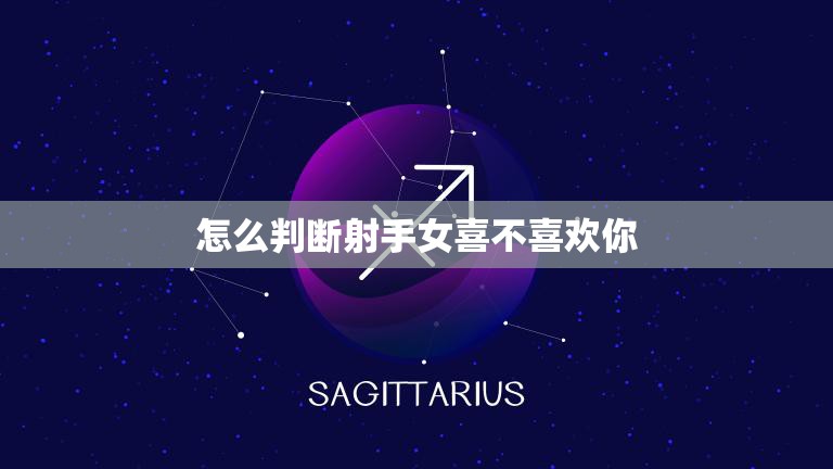 怎么判断射手女喜不喜欢你(探秘射手女心思)